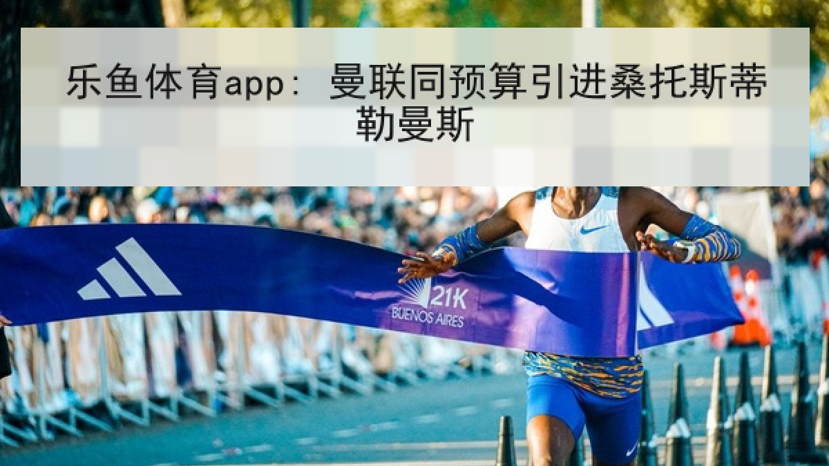 乐鱼体育app: 曼联同预算引进桑托斯蒂勒曼斯 乐鱼体育app: 曼联同预算引进桑托斯蒂勒曼斯