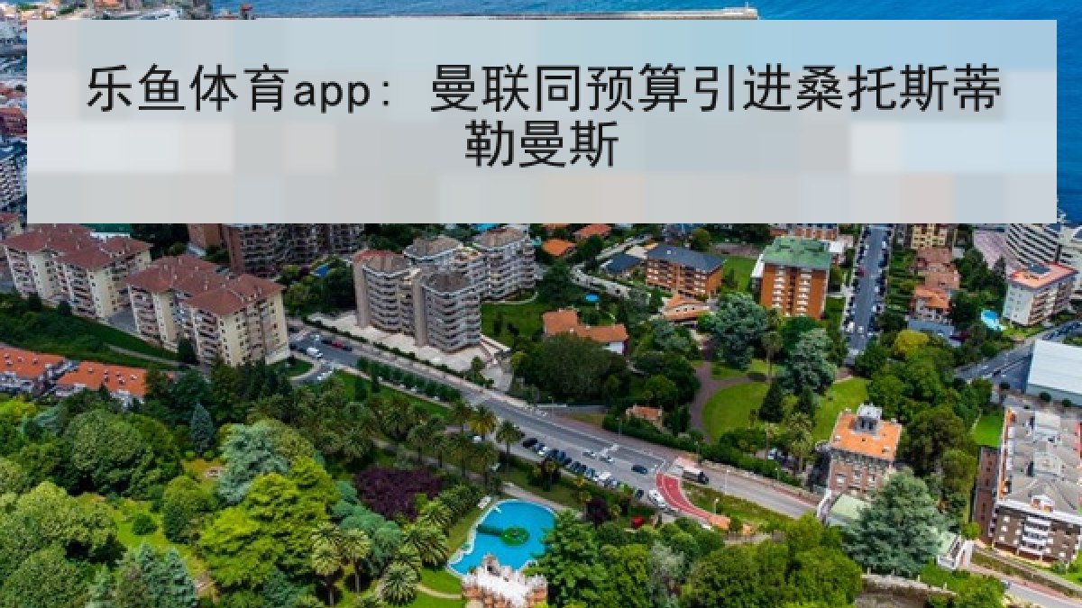 乐鱼体育app: 曼联同预算引进桑托斯蒂勒曼斯 乐鱼体育app: 曼联同预算引进桑托斯蒂勒曼斯